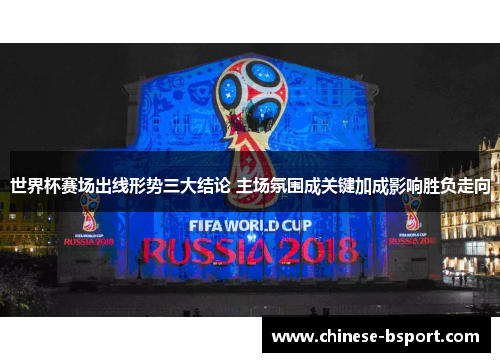 世界杯赛场出线形势三大结论 主场氛围成关键加成影响胜负走向