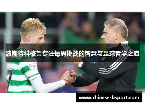 波斯特科格鲁专注每周挑战的智慧与足球哲学之道 波斯特科格鲁专注每周挑战的智慧与足球哲学之道