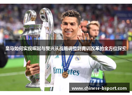 皇马如何实现崛起与复兴从战略调整到青训改革的全方位探索