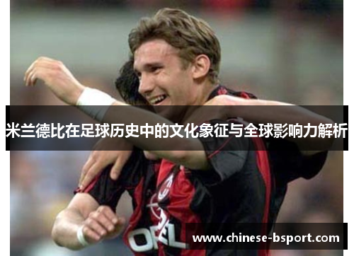 米兰德比在足球历史中的文化象征与全球影响力解析 米兰德比在足球历史中的文化象征与全球影响力解析
