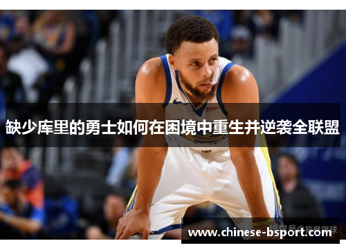缺少库里的勇士如何在困境中重生并逆袭全联盟 缺少库里的勇士如何在困境中重生并逆袭全联盟