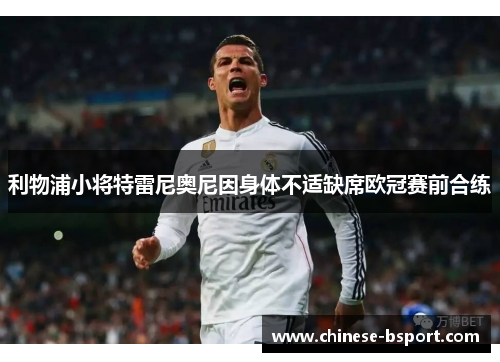利物浦小将特雷尼奥尼因身体不适缺席欧冠赛前合练 利物浦小将特雷尼奥尼因身体不适缺席欧冠赛前合练