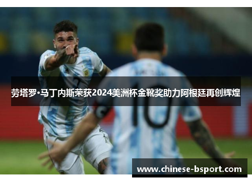 劳塔罗·马丁内斯荣获2024美洲杯金靴奖助力阿根廷再创辉煌 劳塔罗·马丁内斯荣获2024美洲杯金靴奖助力阿根廷再创辉煌