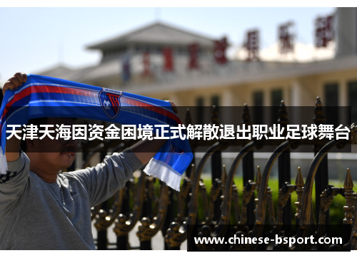 天津天海因资金困境正式解散退出职业足球舞台 天津天海因资金困境正式解散退出职业足球舞台