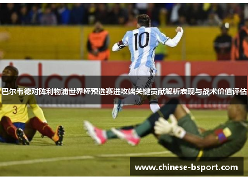 巴尔韦德对阵利物浦世界杯预选赛进攻端关键贡献解析表现与战术价值评估 巴尔韦德对阵利物浦世界杯预选赛进攻端关键贡献解析表现与战术价值评估