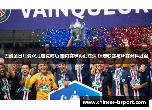 巴黎圣日耳曼双冠加冕成功 国内赛事再创辉煌 锁定联赛与杯赛双料冠军 巴黎圣日耳曼双冠加冕成功 国内赛事再创辉煌 锁定联赛与杯赛双料冠军