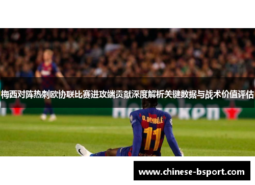梅西对阵热刺欧协联比赛进攻端贡献深度解析关键数据与战术价值评估 梅西对阵热刺欧协联比赛进攻端贡献深度解析关键数据与战术价值评估