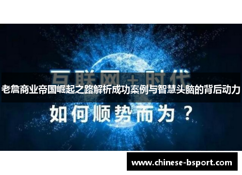 老詹商业帝国崛起之路解析成功案例与智慧头脑的背后动力 老詹商业帝国崛起之路解析成功案例与智慧头脑的背后动力