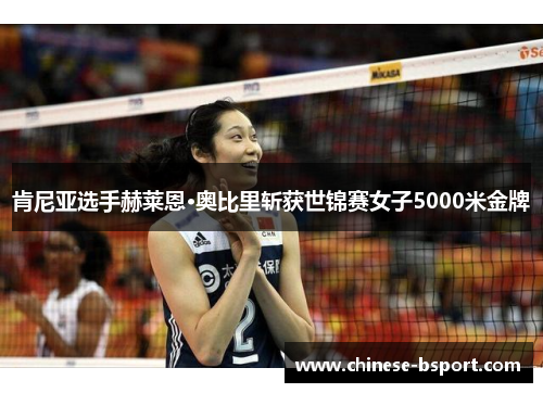 肯尼亚选手赫莱恩·奥比里斩获世锦赛女子5000米金牌