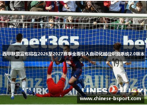 西甲联盟宣布将在2026至2027赛季全面引入自动化越位识别系统2.0版本
