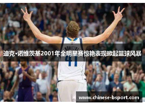 迪克·诺维茨基2001年全明星赛惊艳表现掀起篮球风暴